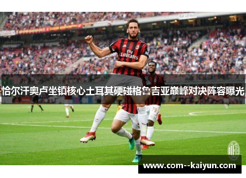 恰尔汗奥卢坐镇核心土耳其硬碰格鲁吉亚巅峰对决阵容曝光
