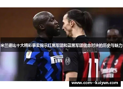 米兰德比十大精彩事实揭示红黑军团和蓝黑军团宿命对决的历史与魅力
