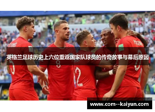 英格兰足球历史上六位重返国家队球员的传奇故事与幕后原因