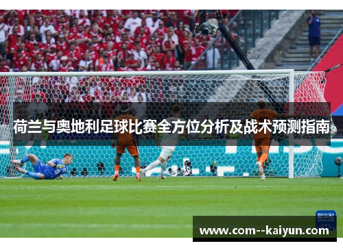 荷兰与奥地利足球比赛全方位分析及战术预测指南