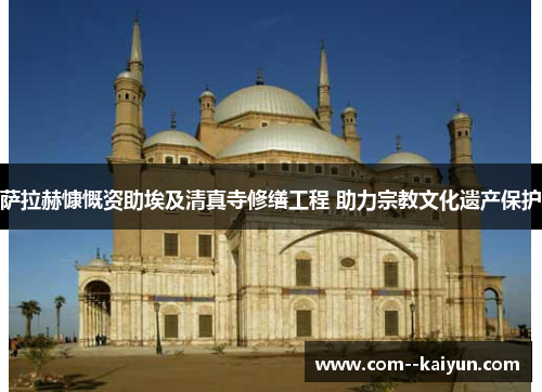 萨拉赫慷慨资助埃及清真寺修缮工程 助力宗教文化遗产保护
