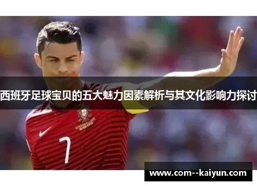 西班牙足球宝贝的五大魅力因素解析与其文化影响力探讨