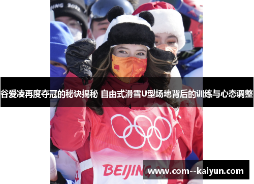 谷爱凌再度夺冠的秘诀揭秘 自由式滑雪U型场地背后的训练与心态调整