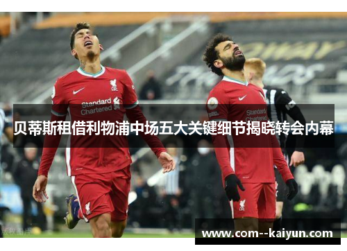 贝蒂斯租借利物浦中场五大关键细节揭晓转会内幕