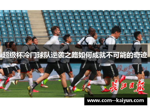 超级杯冷门球队逆袭之路如何成就不可能的奇迹