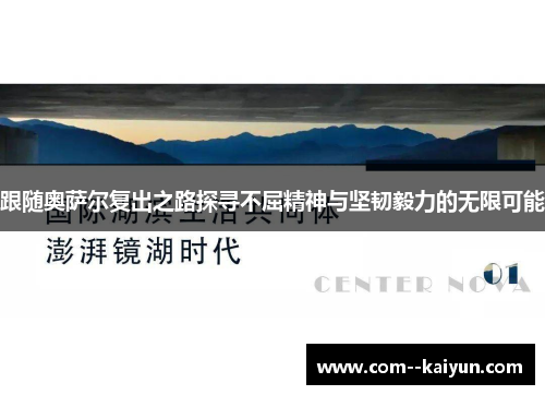 跟随奥萨尔复出之路探寻不屈精神与坚韧毅力的无限可能 跟随奥萨尔复出之路探寻不屈精神与坚韧毅力的无限可能