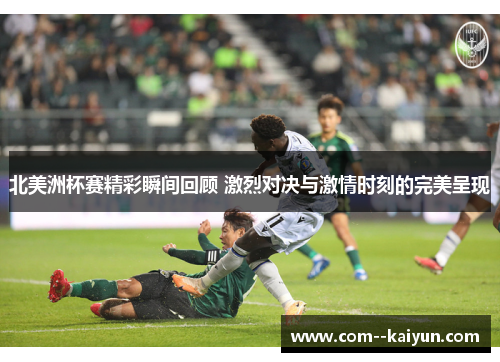 北美洲杯赛精彩瞬间回顾 激烈对决与激情时刻的完美呈现