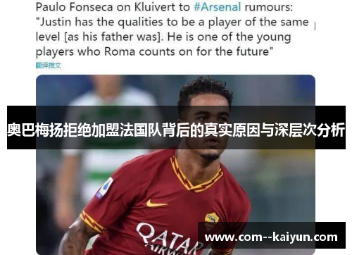 奥巴梅扬拒绝加盟法国队背后的真实原因与深层次分析
