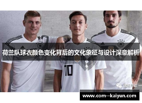 荷兰队球衣颜色变化背后的文化象征与设计深意解析