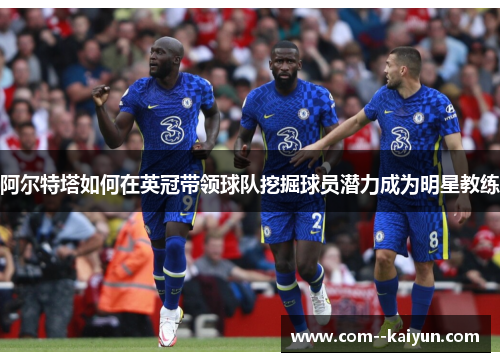 阿尔特塔如何在英冠带领球队挖掘球员潜力成为明星教练