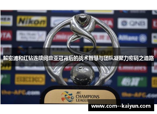 解密浦和红钻连续问鼎亚冠背后的战术智慧与团队凝聚力密码之道路 解密浦和红钻连续问鼎亚冠背后的战术智慧与团队凝聚力密码之道路