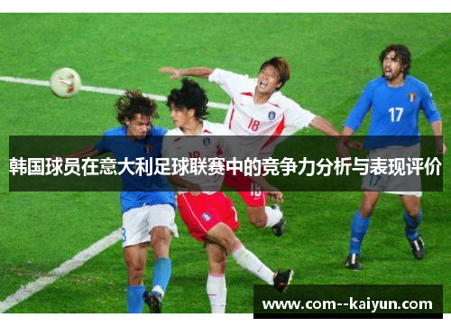 韩国球员在意大利足球联赛中的竞争力分析与表现评价 韩国球员在意大利足球联赛中的竞争力分析与表现评价