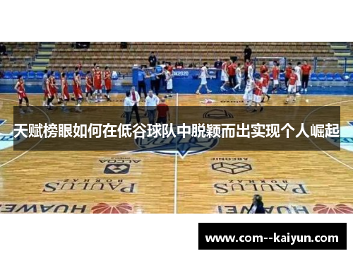 天赋榜眼如何在低谷球队中脱颖而出实现个人崛起