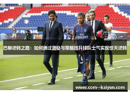 巴黎逆转之路:如何通过激励与策略提升球队士气实现惊天逆转 巴黎逆转之路:如何通过激励与策略提升球队士气实现惊天逆转