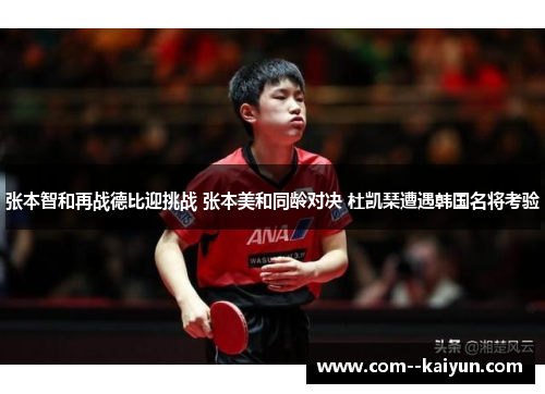 张本智和再战德比迎挑战 张本美和同龄对决 杜凯琹遭遇韩国名将考验
