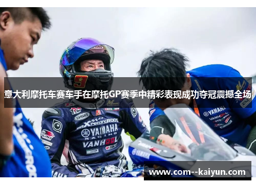 意大利摩托车赛车手在摩托GP赛季中精彩表现成功夺冠震撼全场