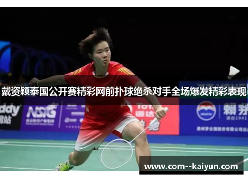 戴资颖泰国公开赛精彩网前扑球绝杀对手全场爆发精彩表现