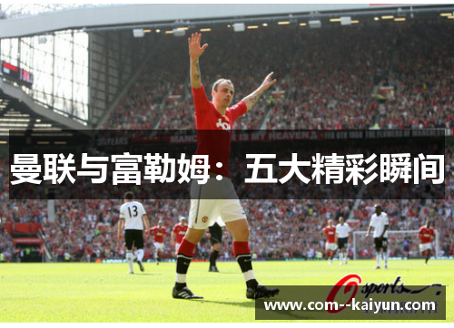 曼联与富勒姆：五大精彩瞬间