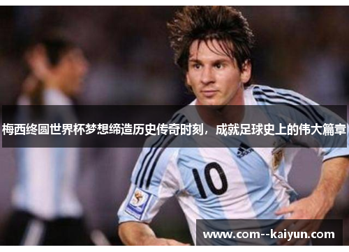 梅西终圆世界杯梦想缔造历史传奇时刻,成就足球史上的伟大篇章 梅西终圆世界杯梦想缔造历史传奇时刻,成就足球史上的伟大篇章