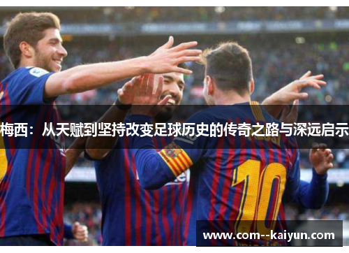 梅西：从天赋到坚持改变足球历史的传奇之路与深远启示