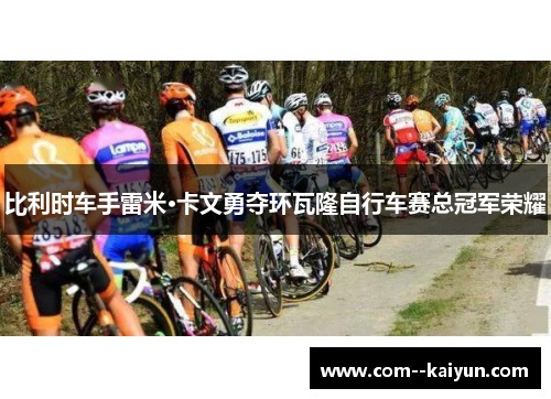 比利时车手雷米·卡文勇夺环瓦隆自行车赛总冠军荣耀