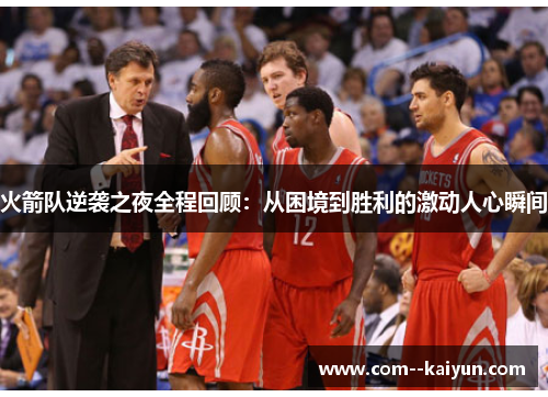 火箭队逆袭之夜全程回顾：从困境到胜利的激动人心瞬间