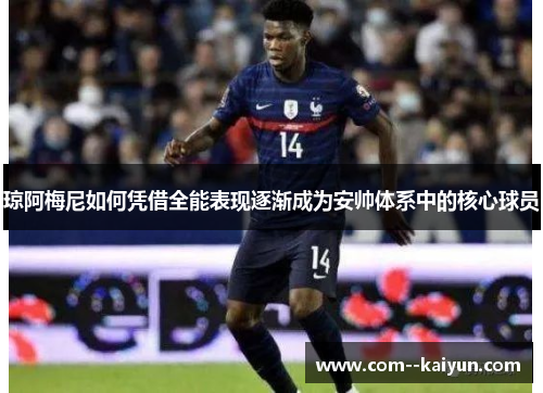 琼阿梅尼如何凭借全能表现逐渐成为安帅体系中的核心球员