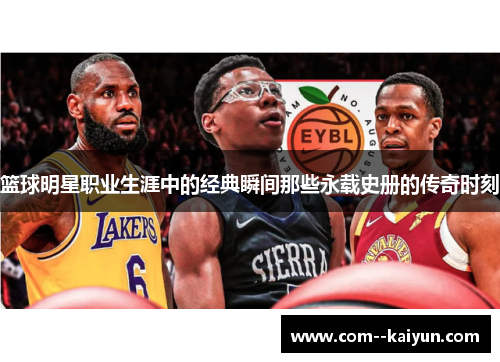 篮球明星职业生涯中的经典瞬间那些永载史册的传奇时刻