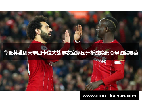 今晚英超周末争四卡位大战更衣室氛围分析成隐形变量图解要点