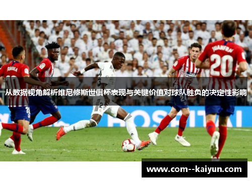 从数据视角解析维尼修斯世俱杯表现与关键价值对球队胜负的决定性影响