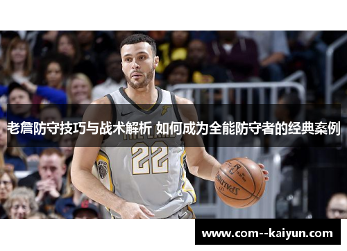 老詹防守技巧与战术解析 如何成为全能防守者的经典案例