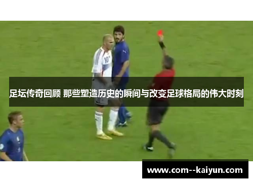足坛传奇回顾 那些塑造历史的瞬间与改变足球格局的伟大时刻 足坛传奇回顾 那些塑造历史的瞬间与改变足球格局的伟大时刻