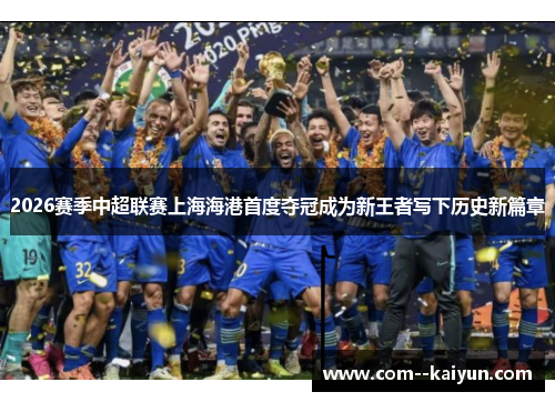 2026赛季中超联赛上海海港首度夺冠成为新王者写下历史新篇章