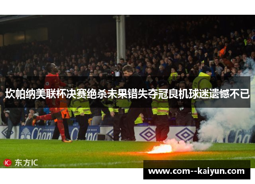 坎帕纳美联杯决赛绝杀未果错失夺冠良机球迷遗憾不已