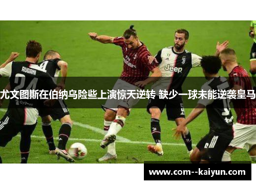 尤文图斯在伯纳乌险些上演惊天逆转 缺少一球未能逆袭皇马