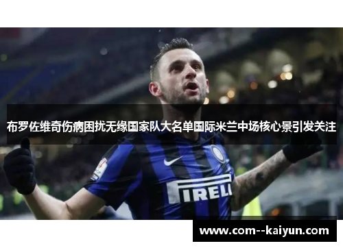布罗佐维奇伤病困扰无缘国家队大名单国际米兰中场核心景引发关注