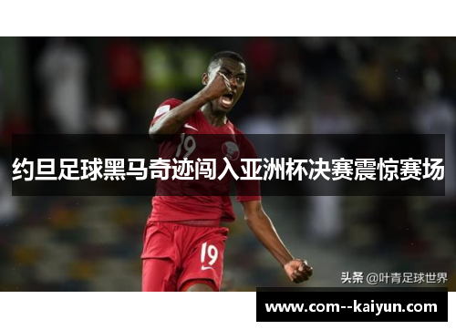 约旦足球黑马奇迹闯入亚洲杯决赛震惊赛场 约旦足球黑马奇迹闯入亚洲杯决赛震惊赛场