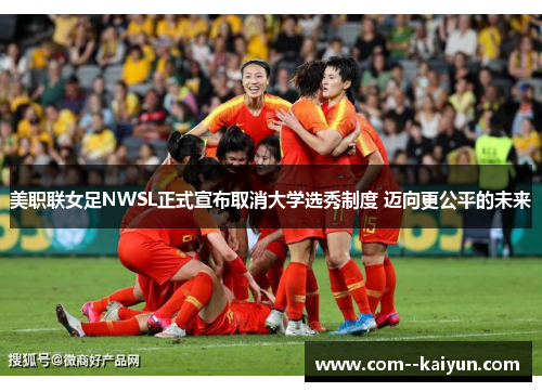 美职联女足NWSL正式宣布取消大学选秀制度 迈向更公平的未来 美职联女足NWSL正式宣布取消大学选秀制度 迈向更公平的未来