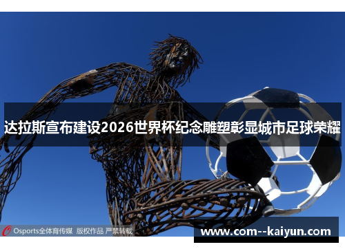 达拉斯宣布建设2026世界杯纪念雕塑彰显城市足球荣耀