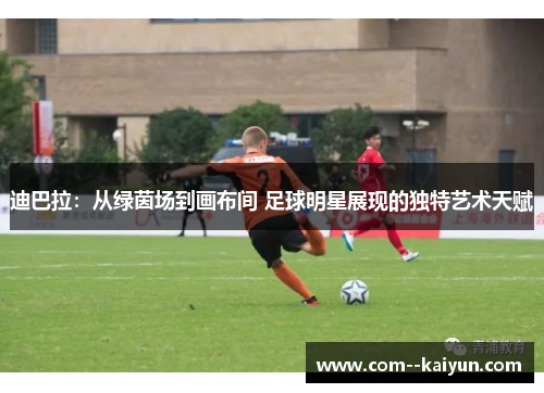 迪巴拉：从绿茵场到画布间 足球明星展现的独特艺术天赋