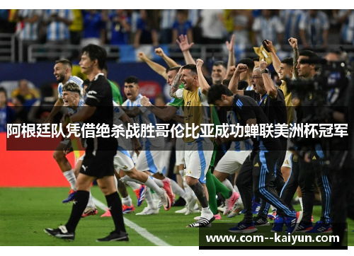 阿根廷队凭借绝杀战胜哥伦比亚成功蝉联美洲杯冠军