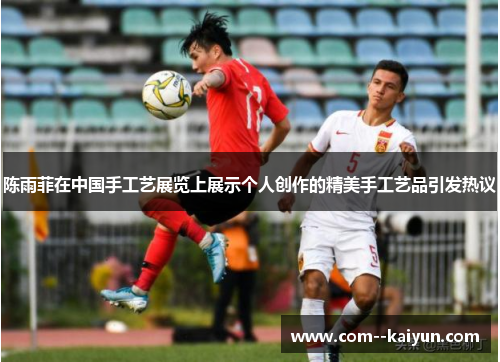陈雨菲在中国手工艺展览上展示个人创作的精美手工艺品引发热议