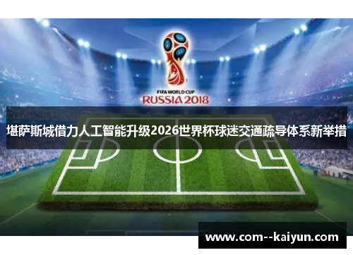 堪萨斯城借力人工智能升级2026世界杯球迷交通疏导体系新举措