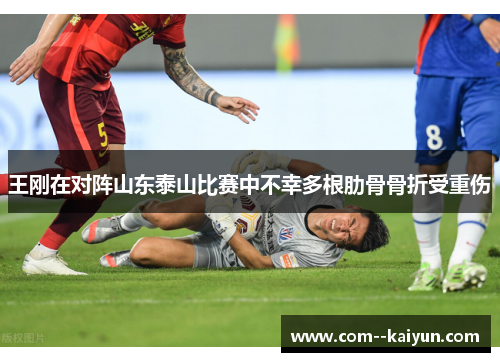 王刚在对阵山东泰山比赛中不幸多根肋骨骨折受重伤