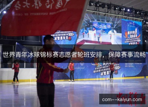 世界青年冰球锦标赛志愿者轮班安排，保障赛事流畅