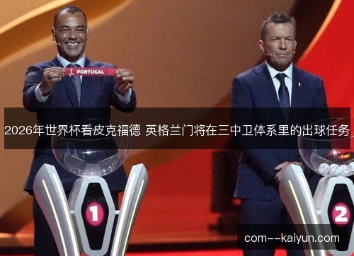 2026年世界杯看皮克福德 英格兰门将在三中卫体系里的出球任务 2026年世界杯看皮克福德 英格兰门将在三中卫体系里的出球任务